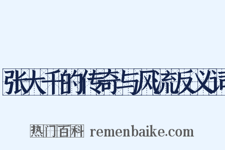 张大千的传奇与风流反义词是什么意思的图片